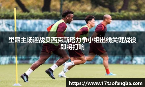 里昂主场迎战贝西克斯塔力争小组出线关键战役即将打响