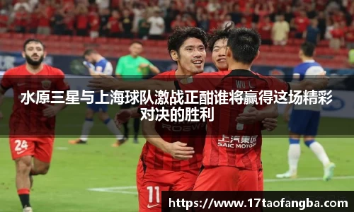 水原三星与上海球队激战正酣谁将赢得这场精彩对决的胜利
