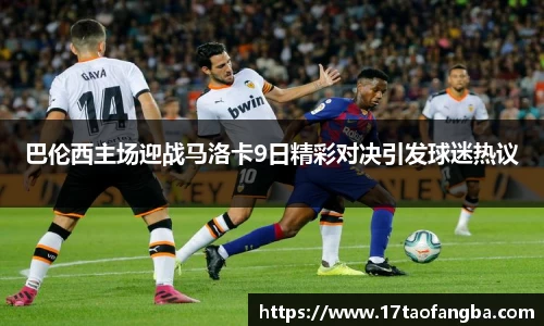 巴伦西主场迎战马洛卡9日精彩对决引发球迷热议