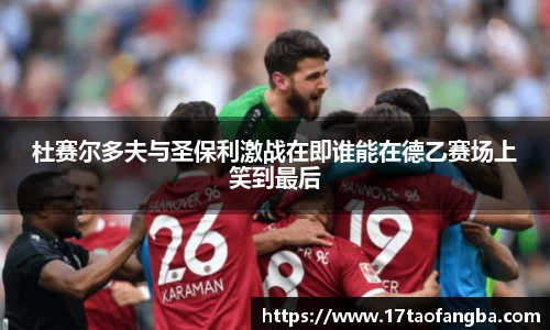 杜赛尔多夫与圣保利激战在即谁能在德乙赛场上笑到最后