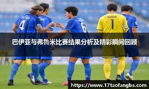 巴伊亚与弗鲁米比赛结果分析及精彩瞬间回顾