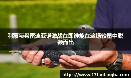 利蒙与希雷迪亚诺激战在即谁能在这场较量中脱颖而出