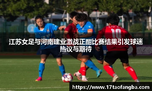 江苏女足与河南建业激战正酣比赛结果引发球迷热议与期待